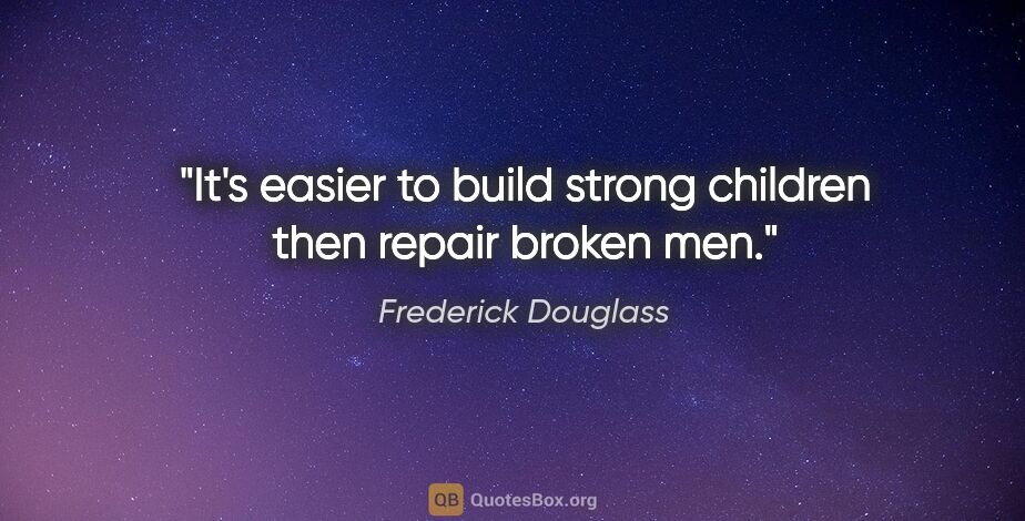 Frederick Douglass quote: "It's easier to build strong children then repair broken men."