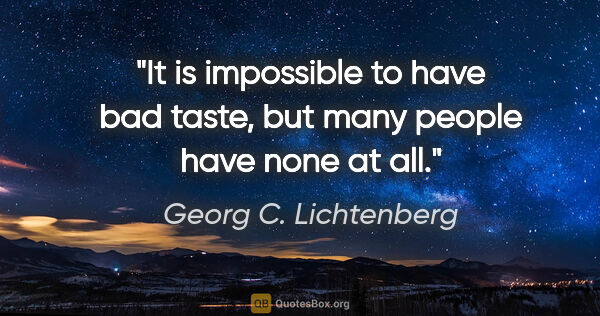 Georg C. Lichtenberg quote: "It is impossible to have bad taste, but many people have none..."