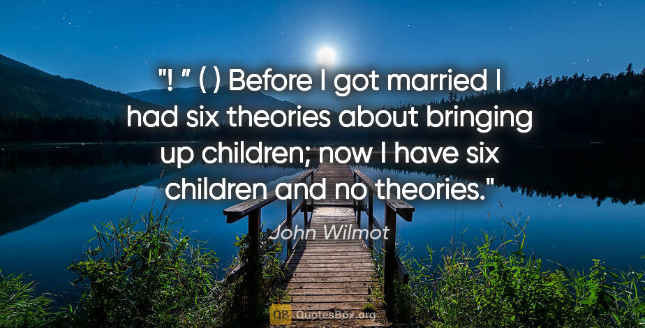 John Wilmot quote: "! ”
( )

Before I got married I had six theories about..."