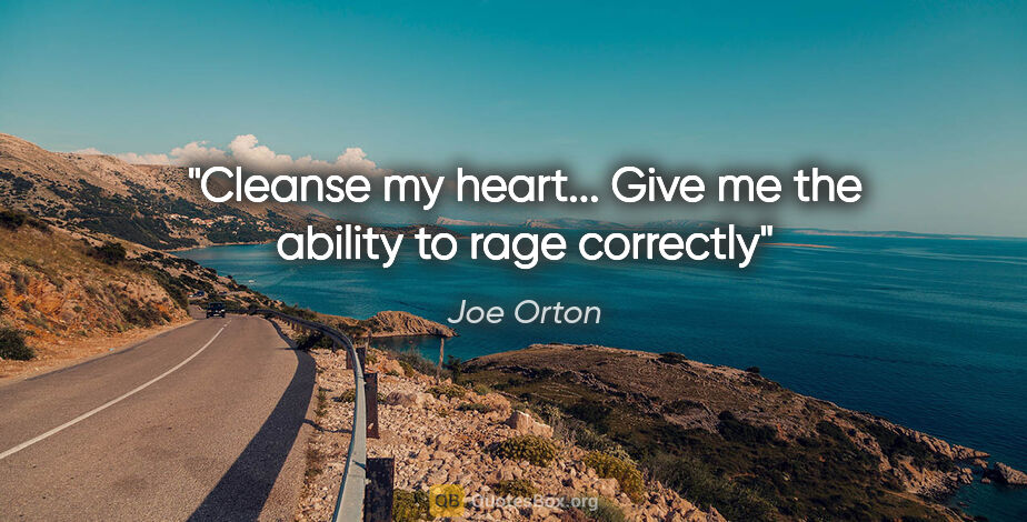 Joe Orton quote: "Cleanse my heart... Give me the ability to rage correctly"