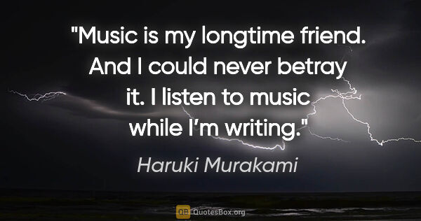 Haruki Murakami quote: "Music is my longtime friend. And I could never betray it. I..."