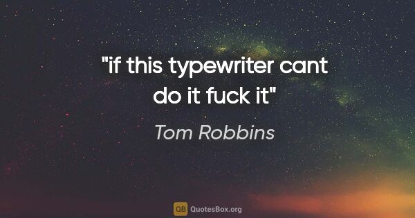 Tom Robbins quote: "if this typewriter cant do it fuck it"