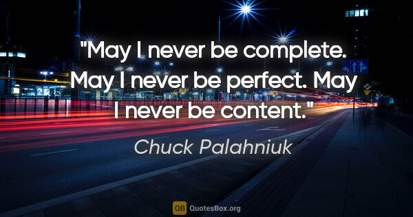 Chuck Palahniuk quote: "May I never be complete. May I never be perfect. May I never..."
