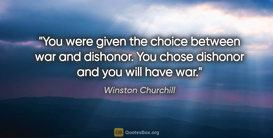 Winston Churchill quote: "You were given the choice between war and dishonor. You chose..."