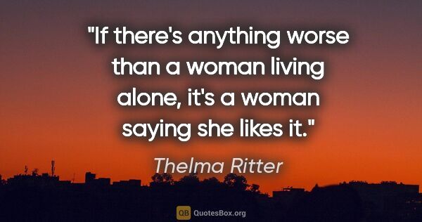 Thelma Ritter quote: "If there's anything worse than a woman living alone, it's a..."
