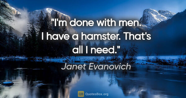 Janet Evanovich quote: "I'm done with men. I have a hamster. That's all I need."