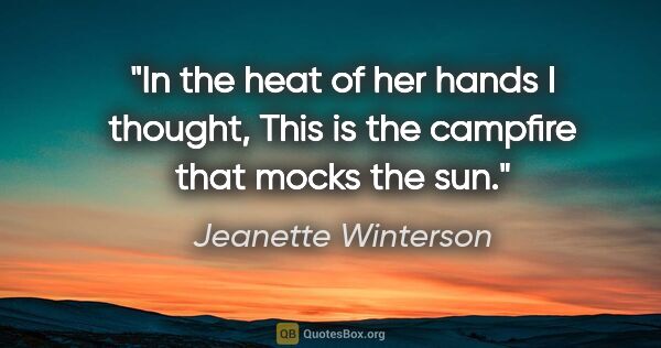 Jeanette Winterson quote: "In the heat of her hands I thought, This is the campfire that..."