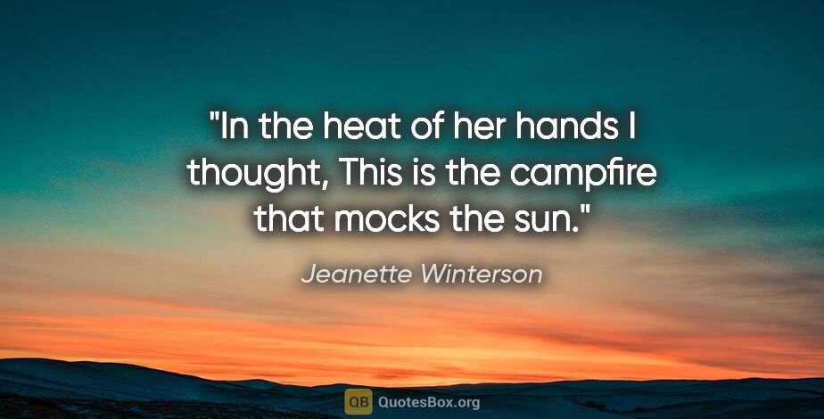 Jeanette Winterson quote: "In the heat of her hands I thought, This is the campfire that..."