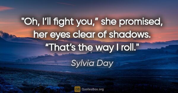 Sylvia Day quote: "Oh, I’ll fight you,” she promised, her eyes clear of shadows...."