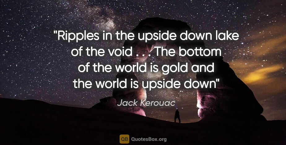 Jack Kerouac quote: "Ripples in the upside down lake of the void . . . The bottom..."