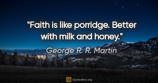 George R. R. Martin quote: "Faith is like porridge. Better with milk and honey."