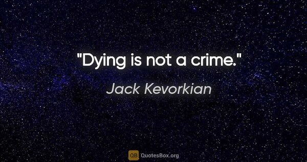 Jack Kevorkian quote: "Dying is not a crime."