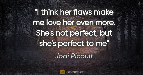 Jodi Picoult quote: "I think her flaws make me love her even more. She's not..."