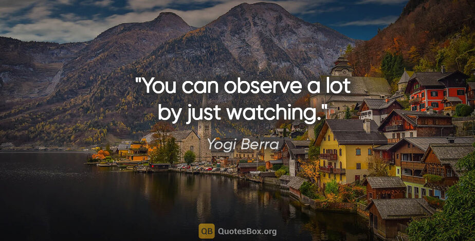 Yogi Berra quote: "You can observe a lot by just watching."