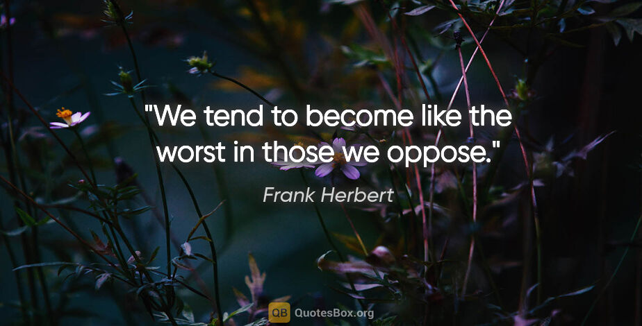 Frank Herbert quote: "We tend to become like the worst in those we oppose."