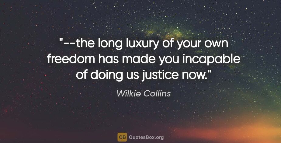 Wilkie Collins quote: "--the long luxury of your own freedom has made you incapable..."