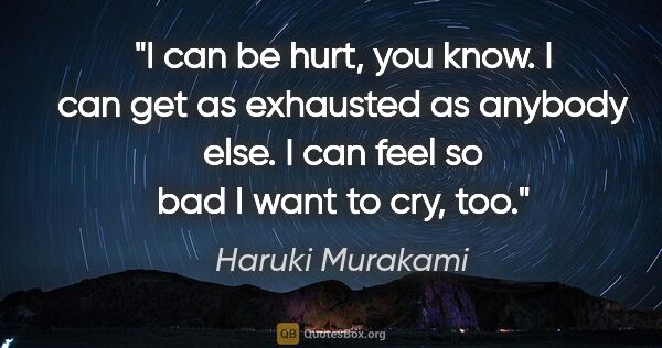 Haruki Murakami quote: "I can be hurt, you know. I can get as exhausted as anybody..."