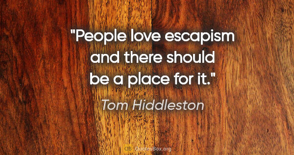 Tom Hiddleston quote: "People love escapism and there should be a place for it."