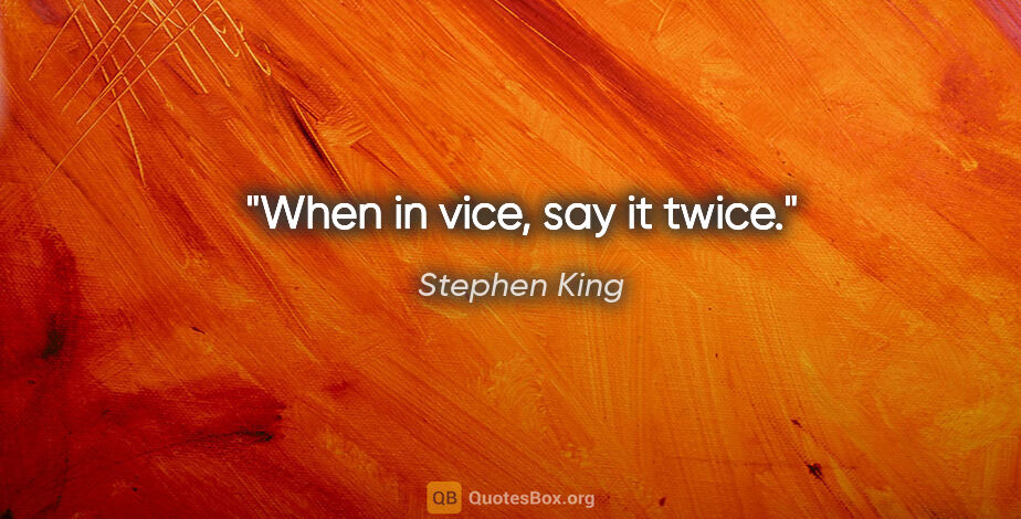 Stephen King quote: "When in vice, say it twice."