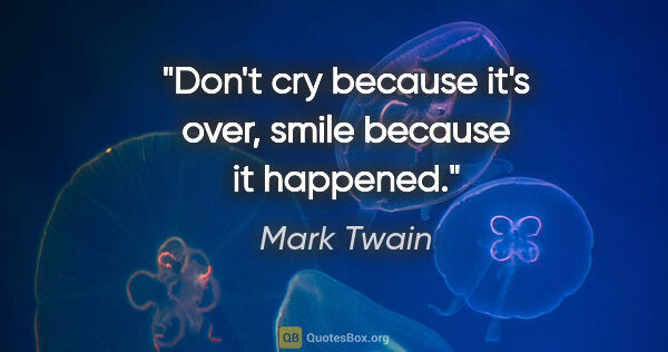 Mark Twain quote: "Don't cry because it's over, smile because it happened."