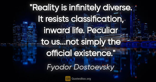 Fyodor Dostoevsky quote: "Reality is infinitely diverse. It resists classification,..."
