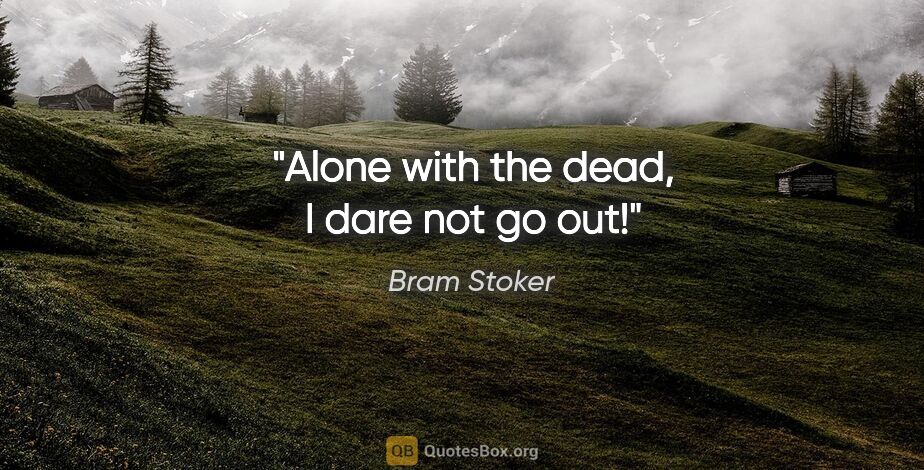 Bram Stoker quote: "Alone with the dead, I dare not go out!"