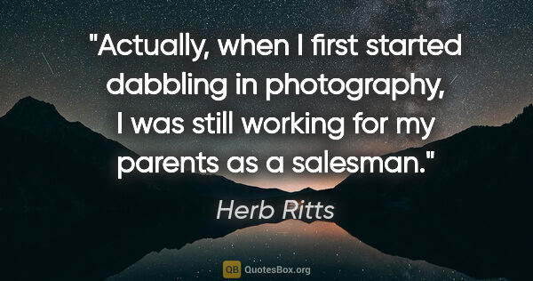 Herb Ritts quote: "Actually, when I first started dabbling in photography, I was..."