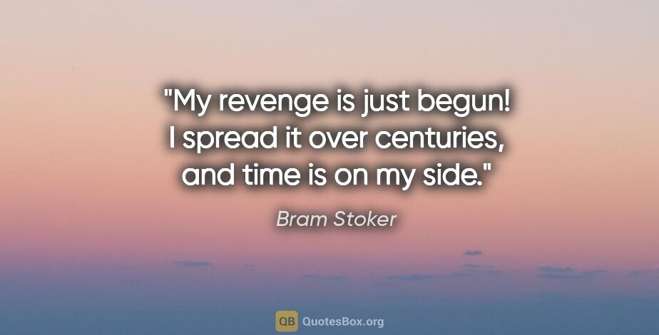 Bram Stoker quote: "My revenge is just begun! I spread it over centuries, and time..."