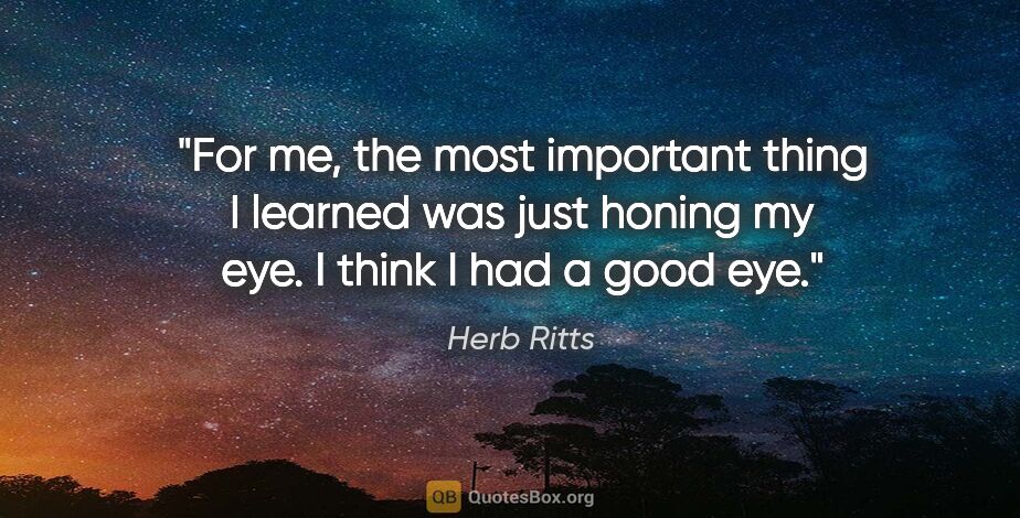 Herb Ritts quote: "For me, the most important thing I learned was just honing my..."