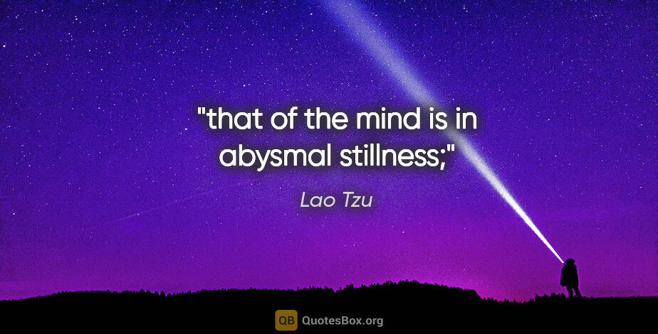 Lao Tzu quote: "that of the mind is in abysmal stillness;"
