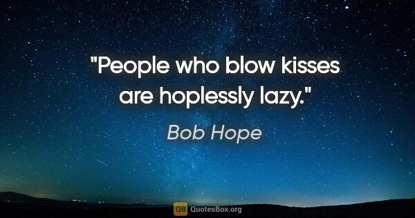 Bob Hope quote: "People who blow kisses are hoplessly lazy."