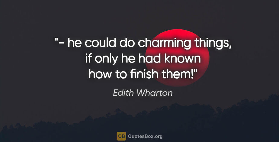 Edith Wharton quote: "- he could do charming things, if only he had known how to..."