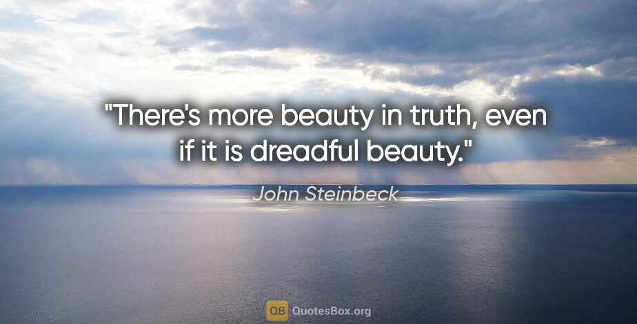 John Steinbeck quote: "There's more beauty in truth, even if it is dreadful beauty."