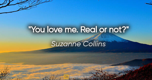 Suzanne Collins quote: "You love me. Real or not?"