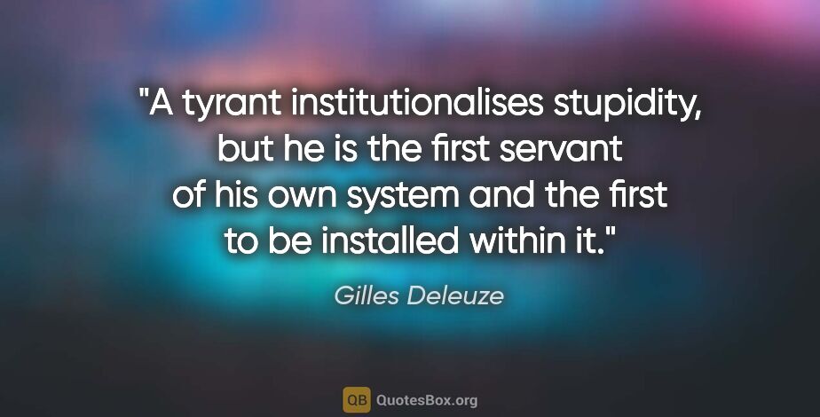 Gilles Deleuze quote: "A tyrant institutionalises stupidity, but he is the first..."
