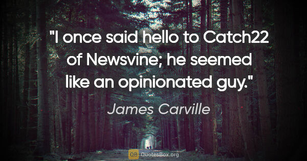 James Carville quote: "I once said hello to Catch22 of Newsvine; he seemed like an..."