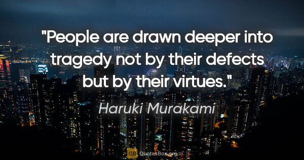 Haruki Murakami quote: "People are drawn deeper into tragedy not by their defects but..."