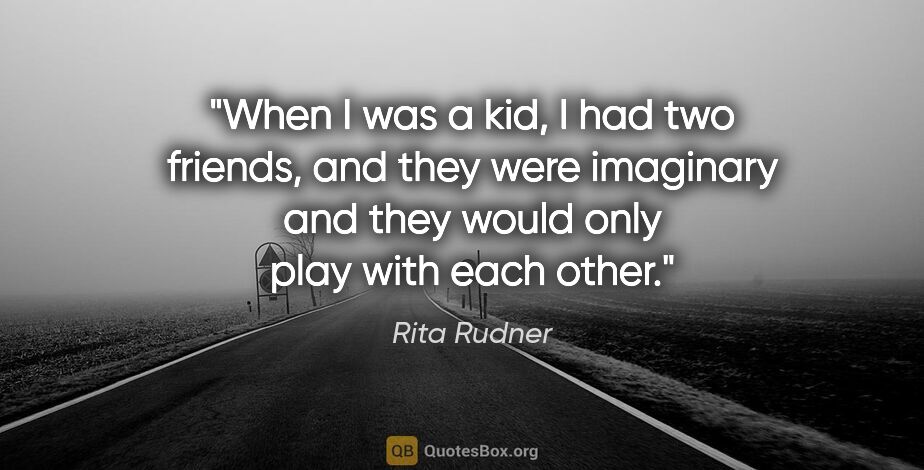 Rita Rudner quote: "When I was a kid, I had two friends, and they were imaginary..."