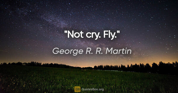 George R. R. Martin quote: "Not cry. Fly."