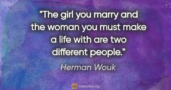 Herman Wouk quote: "The girl you marry and the woman you must make a life with are..."