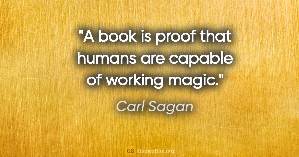 Carl Sagan quote: "A book is proof that humans are capable of working magic."