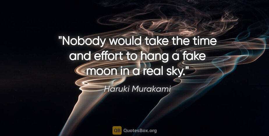 Haruki Murakami quote: "Nobody would take the time and effort to hang a fake moon in a..."