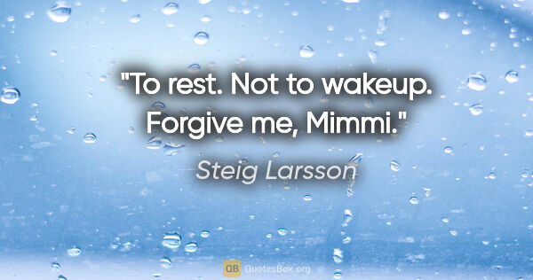Steig Larsson quote: "To rest. Not to wakeup. Forgive me, Mimmi."