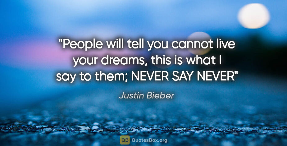 Justin Bieber quote: "People will tell you cannot live your dreams, this is what I..."