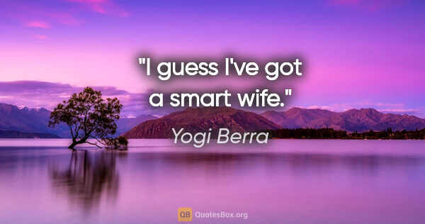 Yogi Berra quote: "I guess I've got a smart wife."