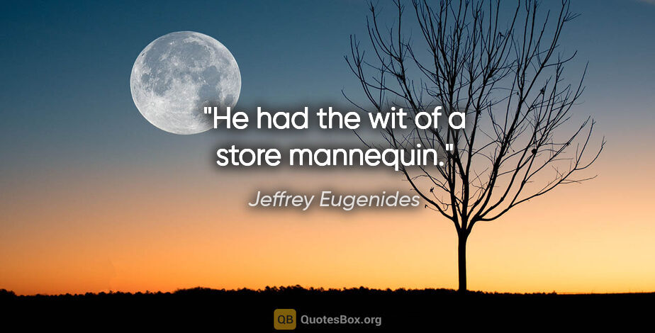 Jeffrey Eugenides quote: "He had the wit of a store mannequin."