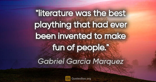 Gabriel Garcia Marquez quote: "literature was the best plaything that had ever been invented..."