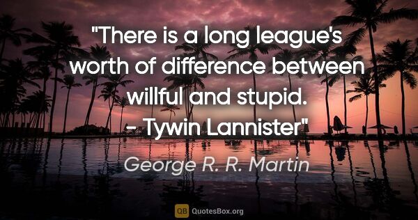 George R. R. Martin quote: "There is a long league's worth of difference between willful..."