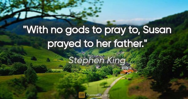 Stephen King quote: "With no gods to pray to, Susan prayed to her father."