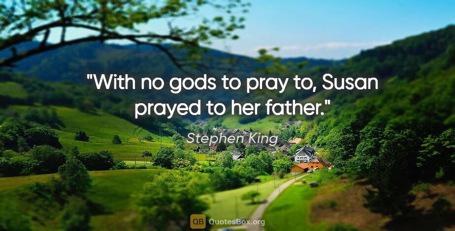 Stephen King quote: "With no gods to pray to, Susan prayed to her father."